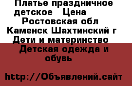 Платье праздничное детское › Цена ­ 650 - Ростовская обл., Каменск-Шахтинский г. Дети и материнство » Детская одежда и обувь   